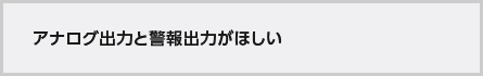 アナログ出力と警報出力がほしい