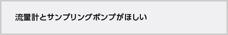 流量計とサンプリングポンプがほしい