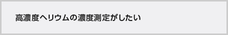 高濃度ヘリウムの濃度測定がしたい