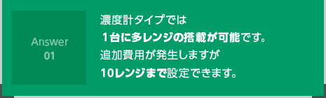 濃度計タイプでは１台に多レンジの搭載が可能です。追加費用が発生しますが10レンジまで設定できます。